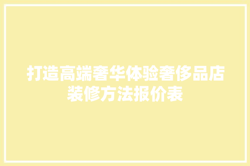 打造高端奢华体验奢侈品店装修方法报价表