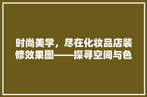 时尚美学，尽在化妆品店装修效果图——探寻空间与色彩的完美融合