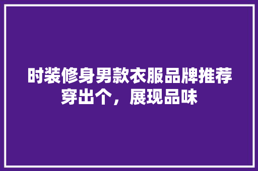时装修身男款衣服品牌推荐穿出个，展现品味