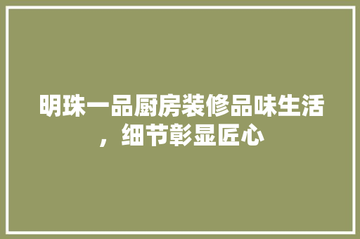 明珠一品厨房装修品味生活，细节彰显匠心
