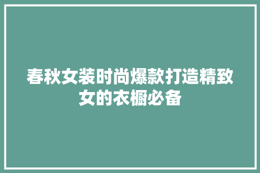 春秋女装时尚爆款打造精致女的衣橱必备