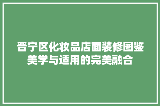 晋宁区化妆品店面装修图鉴美学与适用的完美融合