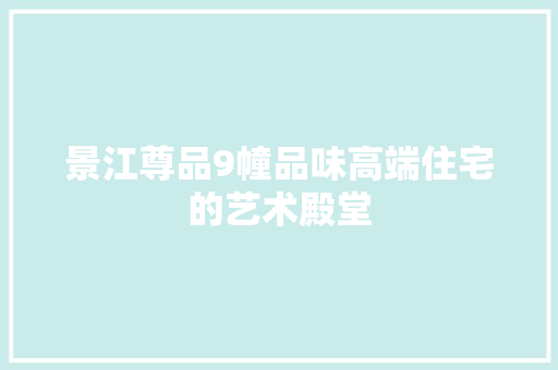 景江尊品9幢品味高端住宅的艺术殿堂  第1张