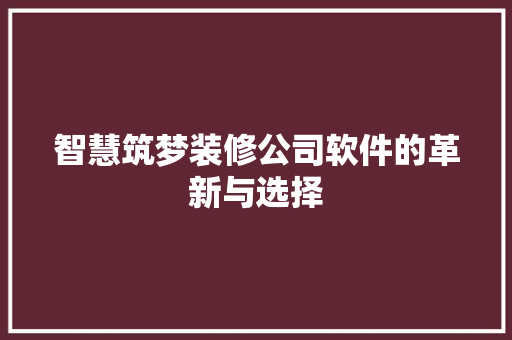 智慧筑梦装修公司软件的革新与选择