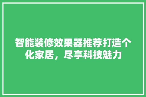 智能装修效果器推荐打造个化家居，尽享科技魅力