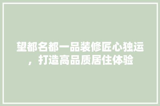 望都名都一品装修匠心独运，打造高品质居住体验
