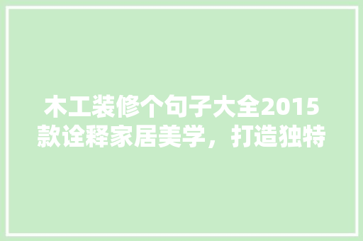 木工装修个句子大全2015款诠释家居美学，打造独特生活空间