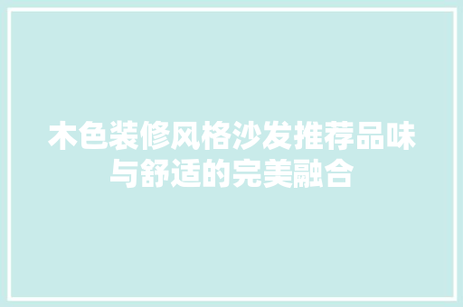 木色装修风格沙发推荐品味与舒适的完美融合