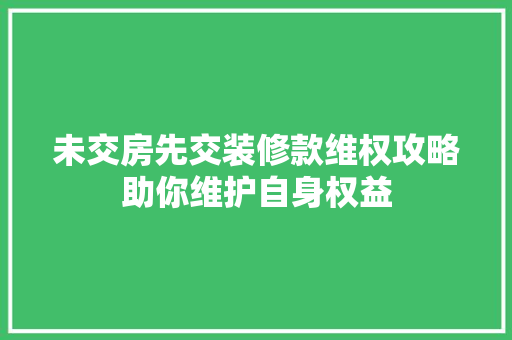 未交房先交装修款维权攻略助你维护自身权益