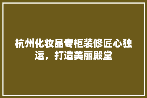 杭州化妆品专柜装修匠心独运，打造美丽殿堂