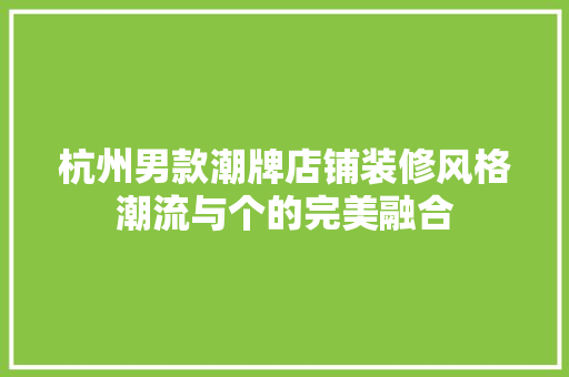 杭州男款潮牌店铺装修风格潮流与个的完美融合