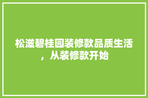松滋碧桂园装修款品质生活，从装修款开始
