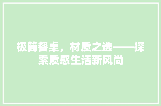 极简餐桌，材质之选——探索质感生活新风尚