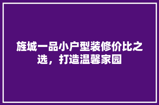 旌城一品小户型装修价比之选，打造温馨家园