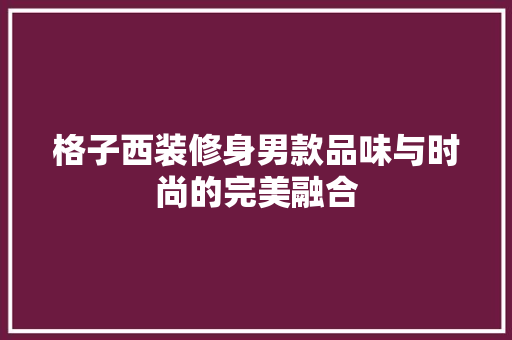 格子西装修身男款品味与时尚的完美融合