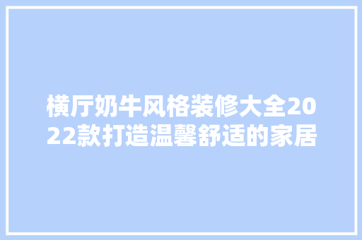 横厅奶牛风格装修大全2022款打造温馨舒适的家居新风尚