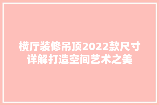 横厅装修吊顶2022款尺寸详解打造空间艺术之美