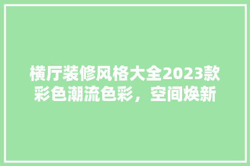 横厅装修风格大全2023款彩色潮流色彩，空间焕新