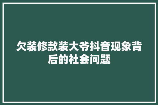 欠装修款装大爷抖音现象背后的社会问题