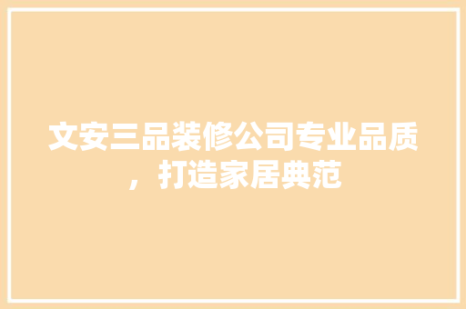 文安三品装修公司专业品质，打造家居典范