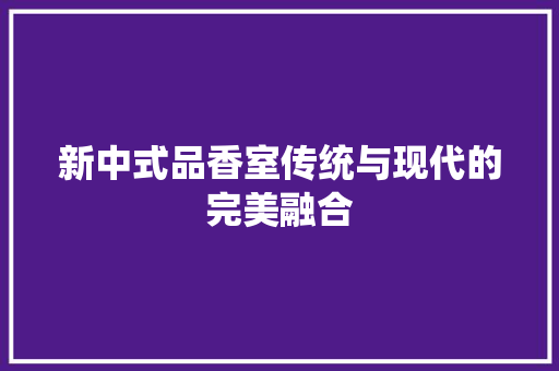 新中式品香室传统与现代的完美融合