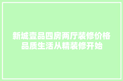 新城壹品四房两厅装修价格品质生活从精装修开始