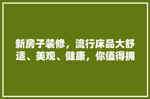 新房子装修，流行床品大舒适、美观、健康，你值得拥有！