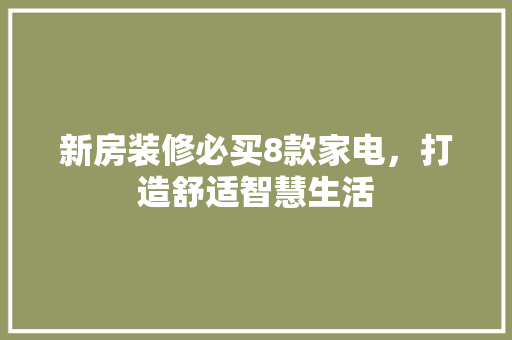 新房装修必买8款家电，打造舒适智慧生活