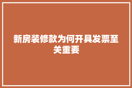新房装修款为何开具发票至关重要