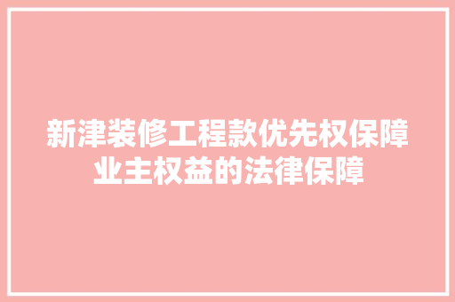 新津装修工程款优先权保障业主权益的法律保障