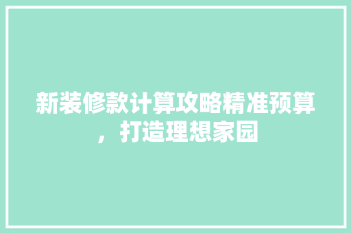 新装修款计算攻略精准预算，打造理想家园