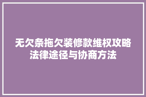 无欠条拖欠装修款维权攻略法律途径与协商方法