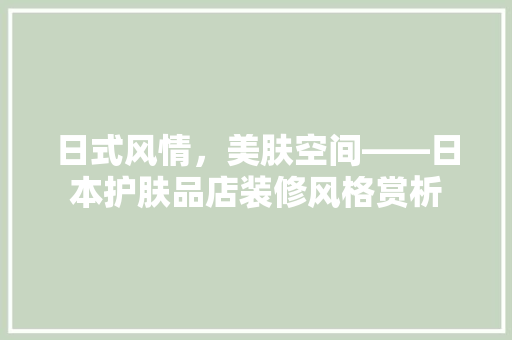 日式风情，美肤空间——日本护肤品店装修风格赏析