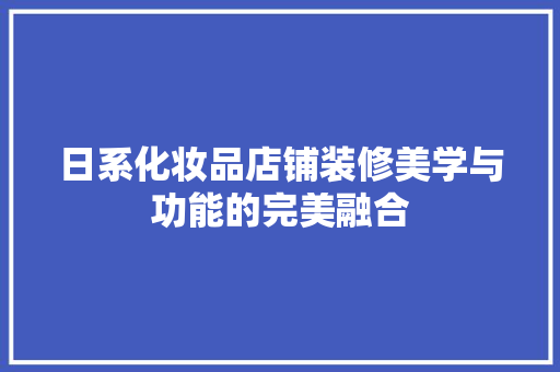 日系化妆品店铺装修美学与功能的完美融合
