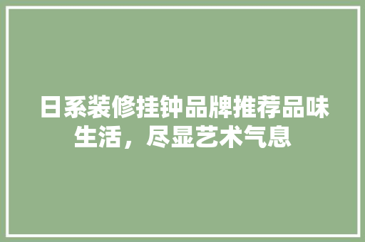 日系装修挂钟品牌推荐品味生活，尽显艺术气息