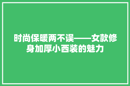 时尚保暖两不误——女款修身加厚小西装的魅力