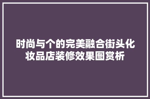 时尚与个的完美融合街头化妆品店装修效果图赏析