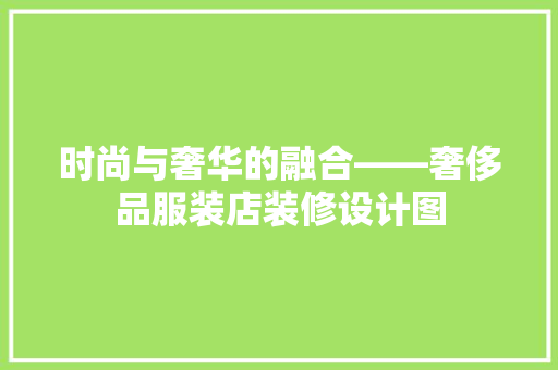 时尚与奢华的融合——奢侈品服装店装修设计图