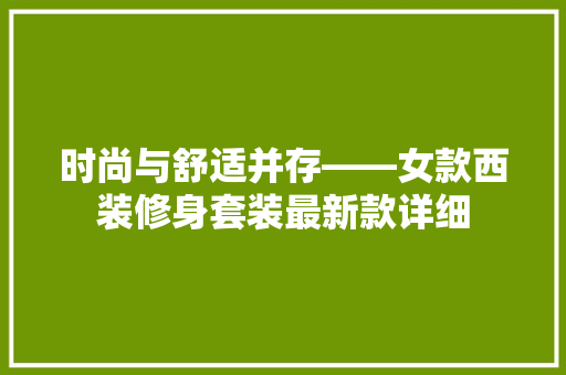 时尚与舒适并存——女款西装修身套装最新款详细
