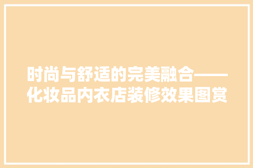 时尚与舒适的完美融合——化妆品内衣店装修效果图赏析