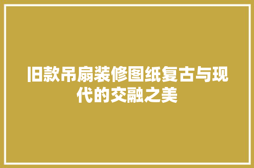 旧款吊扇装修图纸复古与现代的交融之美