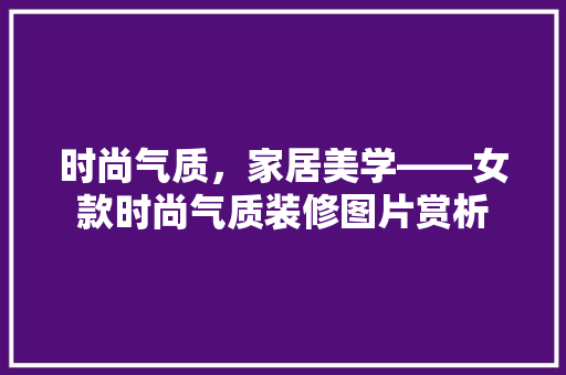时尚气质，家居美学——女款时尚气质装修图片赏析