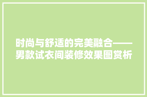 时尚与舒适的完美融合——男款试衣间装修效果图赏析