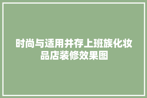 时尚与适用并存上班族化妆品店装修效果图