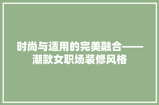 时尚与适用的完美融合——潮款女职场装修风格