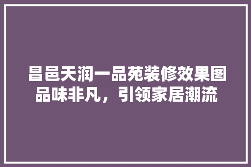 昌邑天润一品苑装修效果图品味非凡，引领家居潮流