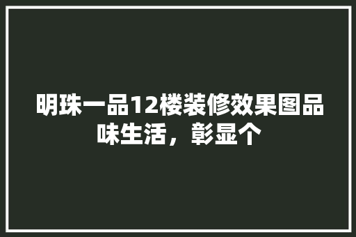 明珠一品12楼装修效果图品味生活，彰显个
