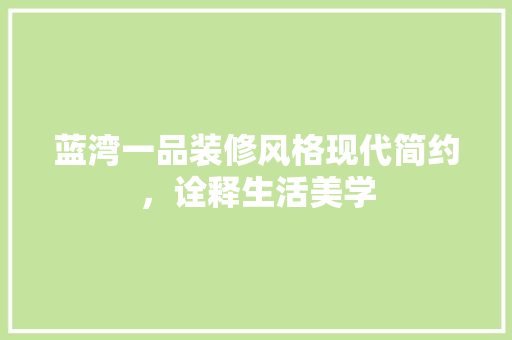 蓝湾一品装修风格现代简约，诠释生活美学