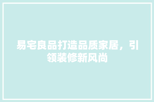 易宅良品打造品质家居，引领装修新风尚