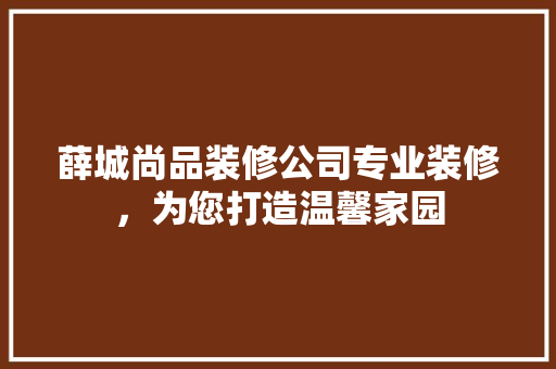 薛城尚品装修公司专业装修，为您打造温馨家园